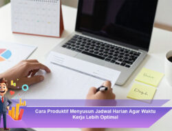 Cara Produktif Menyusun Jadwal Harian Agar Waktu Kerja Lebih Optimal