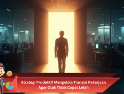 Strategi Produktif Mengelola Transisi Pekerjaan Agar Otak Tidak Cepat Lelah