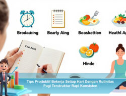 Tips Produktif Bekerja Setiap Hari Dengan Rutinitas Pagi Terstruktur Rapi Konsisten