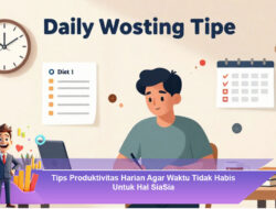 Tips Produktivitas Harian Agar Waktu Tidak Habis Untuk Hal Sia-Sia