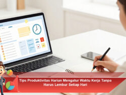 Tips Produktivitas Harian Mengatur Waktu Kerja Tanpa Harus Lembur Setiap Hari