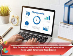 Tips Produktivitas Harian Untuk Mengelola Aktivitas Kerja Lebih Terstruktur Rapi Efisien
