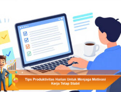 Tips Produktivitas Harian Untuk Menjaga Motivasi Kerja Tetap Stabil