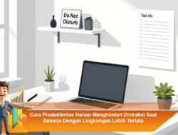 Cara Produktivitas Harian Menghindari Distraksi Saat Bekerja Dengan Lingkungan Lebih Tertata