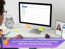 Cara Produktivitas Harian Menjaga Konsistensi Kerja Meski Ritme Aktivitas Sering Berubah